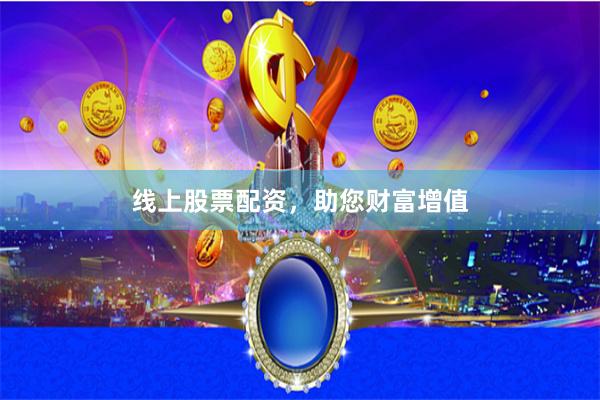 线上股票配资，助您财富增值