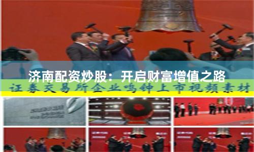 济南配资炒股：开启财富增值之路