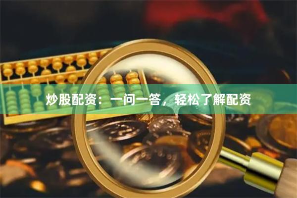 炒股配资：一问一答，轻松了解配资