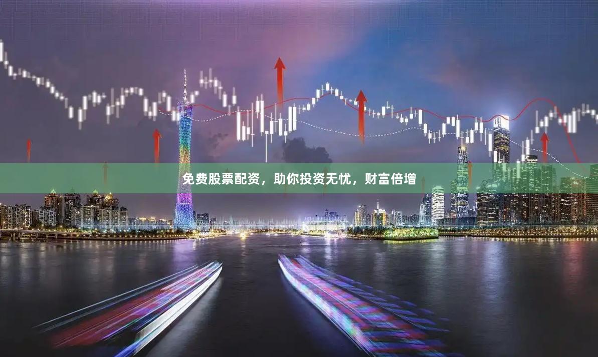 免费股票配资，助你投资无忧，财富倍增