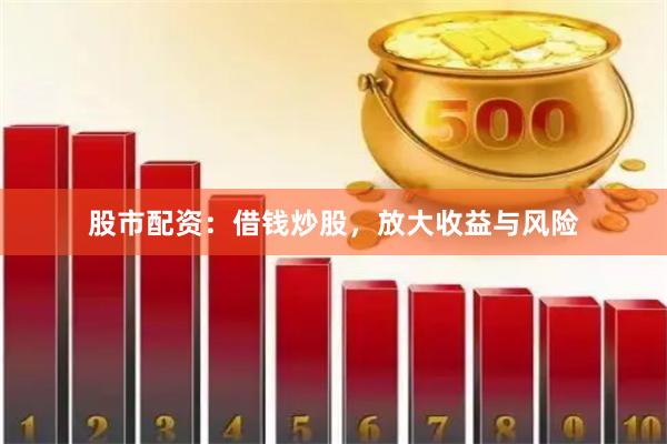 股市配资：借钱炒股，放大收益与风险