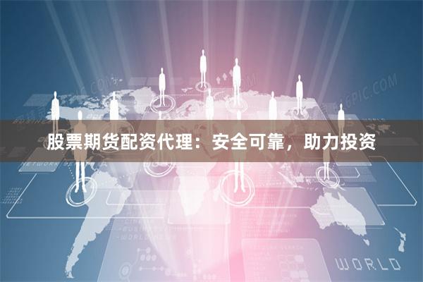 股票期货配资代理：安全可靠，助力投资