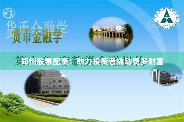 郑州股票配资：助力投资者撬动更多财富