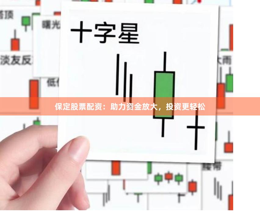 保定股票配资：助力资金放大，投资更轻松