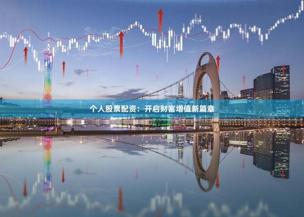 个人股票配资：开启财富增值新篇章