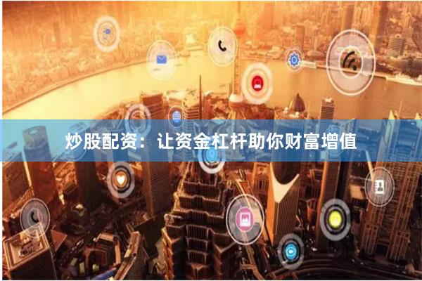 炒股配资：让资金杠杆助你财富增值