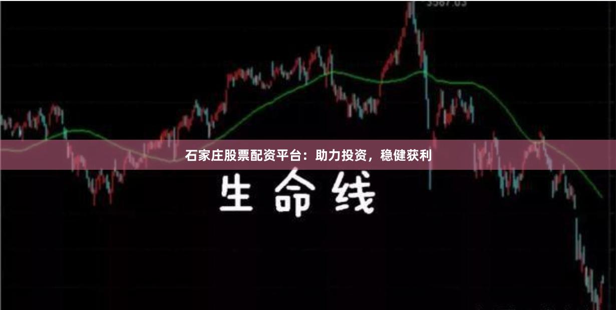 石家庄股票配资平台：助力投资，稳健获利