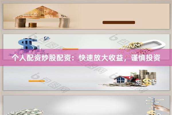个人配资炒股配资：快速放大收益，谨慎投资