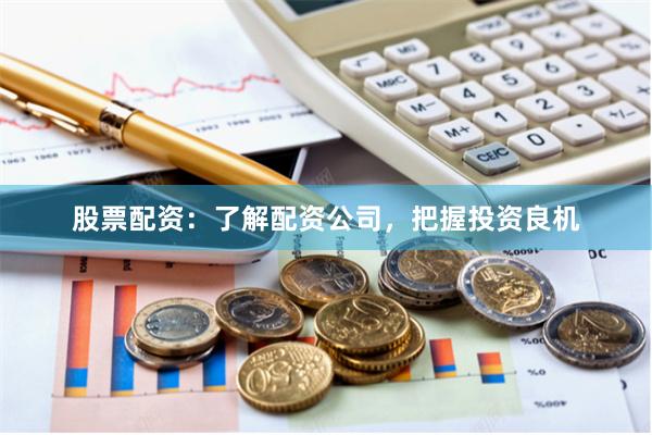 股票配资：了解配资公司，把握投资良机