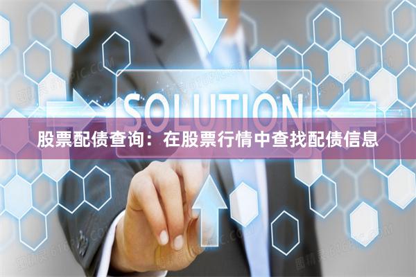 股票配债查询：在股票行情中查找配债信息