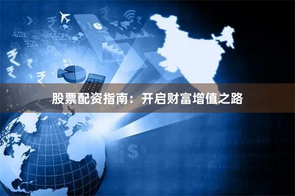 股票配资指南：开启财富增值之路