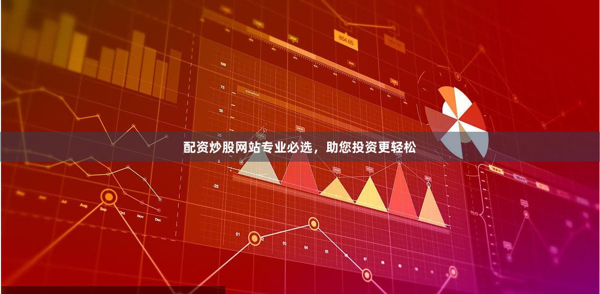 配资炒股网站专业必选，助您投资更轻松