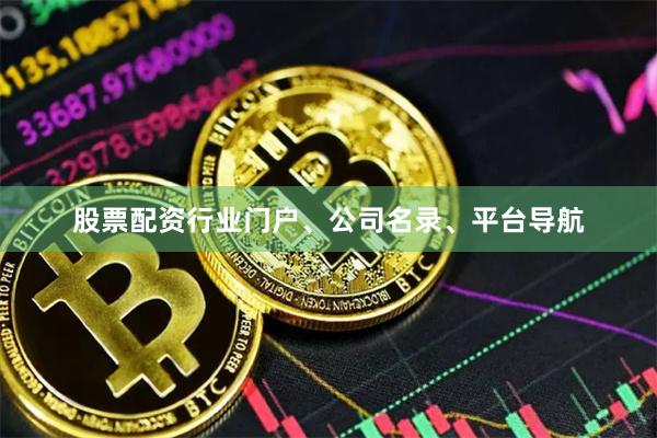 股票配资行业门户、公司名录、平台导航