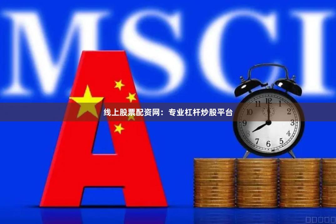 线上股票配资网：专业杠杆炒股平台