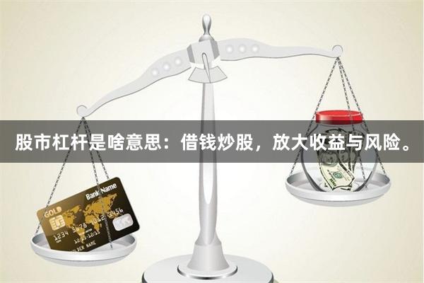 股市杠杆是啥意思：借钱炒股，放大收益与风险。