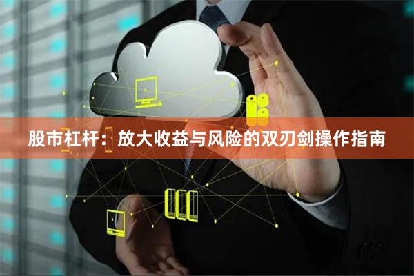 股市杠杆：放大收益与风险的双刃剑操作指南