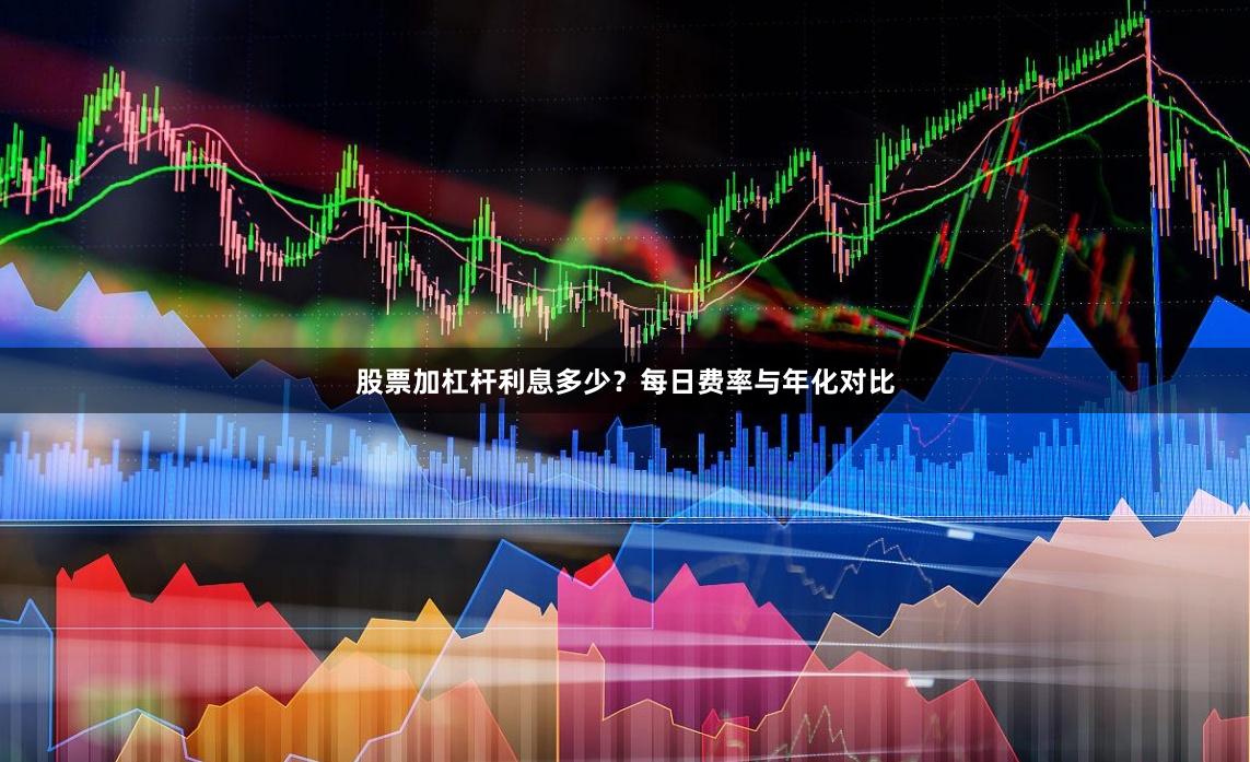 股票加杠杆利息多少？每日费率与年化对比