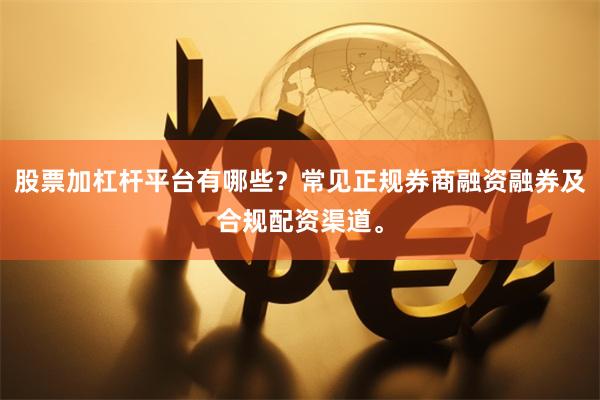 股票加杠杆平台有哪些？常见正规券商融资融券及合规配资渠道。