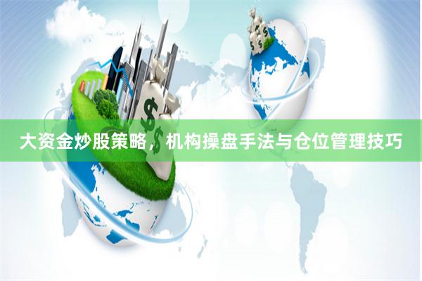 大资金炒股策略，机构操盘手法与仓位管理技巧