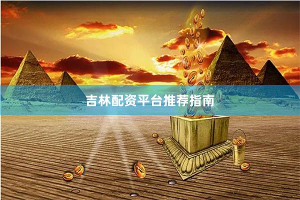 吉林配资平台推荐指南