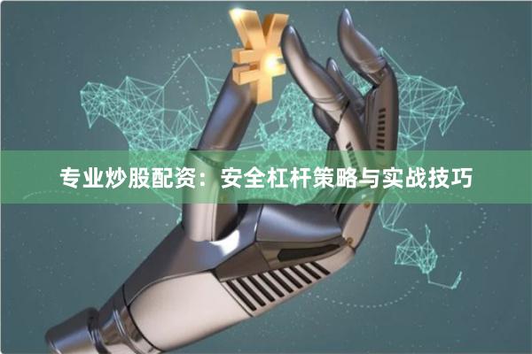 专业炒股配资：安全杠杆策略与实战技巧