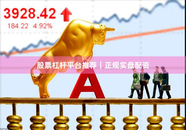 股票杠杆平台推荐｜正规实盘配资