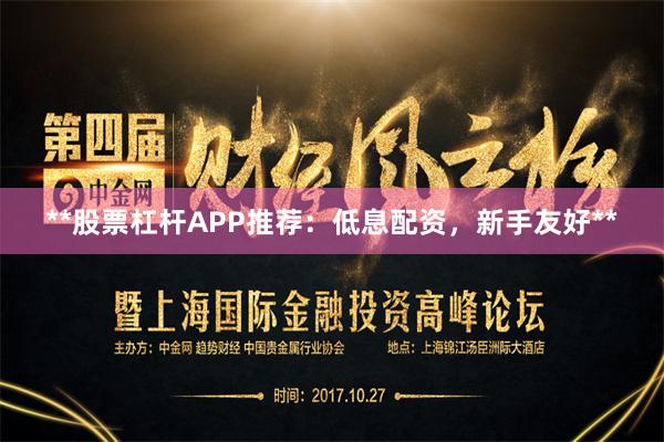 **股票杠杆APP推荐：低息配资，新手友好**