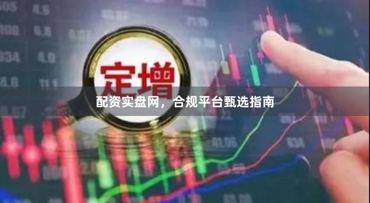 配资实盘网，合规平台甄选指南