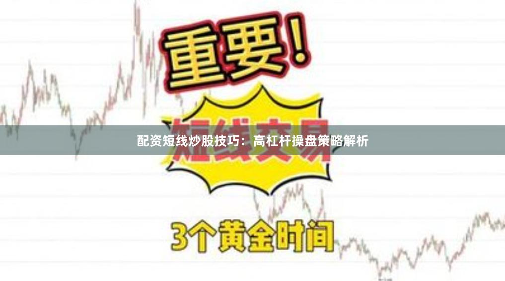 配资短线炒股技巧：高杠杆操盘策略解析