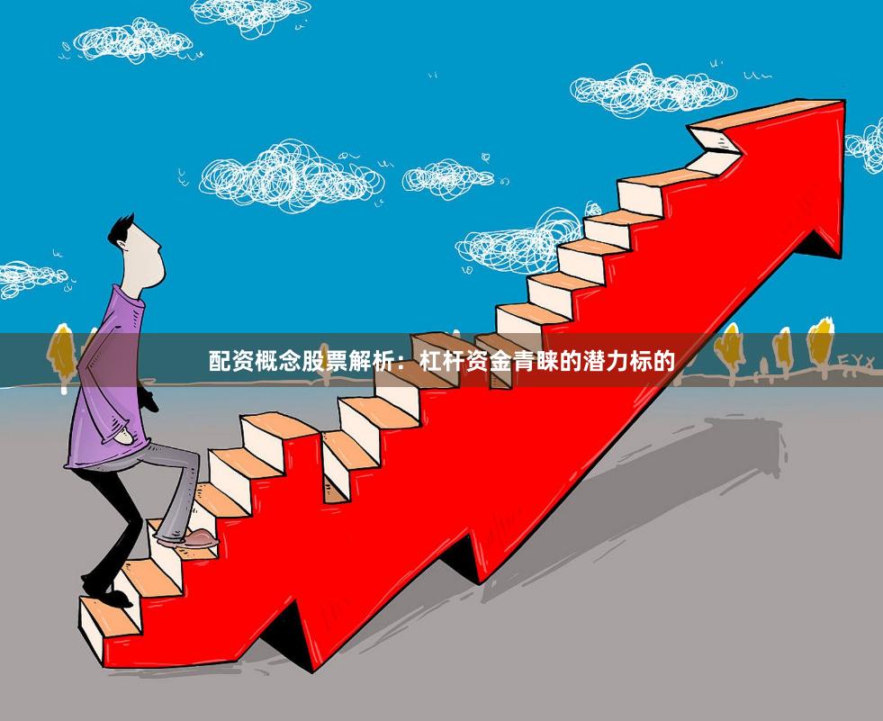 配资概念股票解析：杠杆资金青睐的潜力标的
