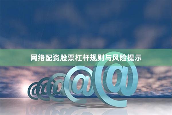 网络配资股票杠杆规则与风险提示